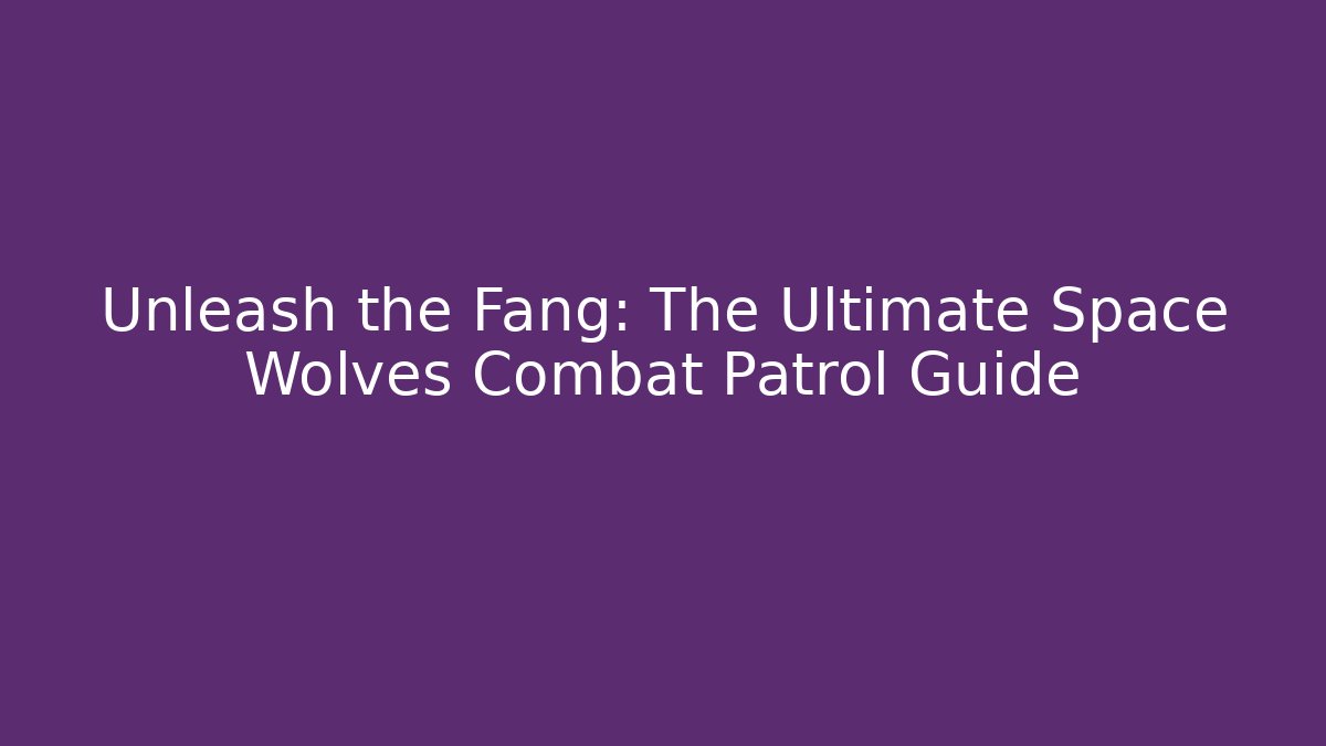 Unleash the Fang: The Ultimate Space Wolves Combat Patrol Guide
