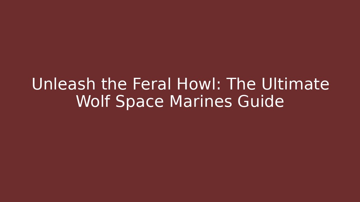 Unleash the Feral Howl: The Ultimate Wolf Space Marines Guide