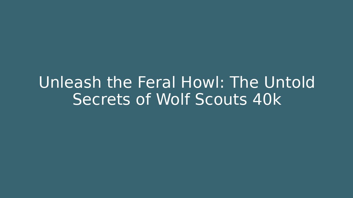 Unleash the Feral Howl: The Untold Secrets of Wolf Scouts 40k