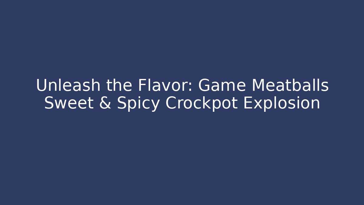 Unleash the Flavor: Game Meatballs Sweet & Spicy Crockpot Explosion