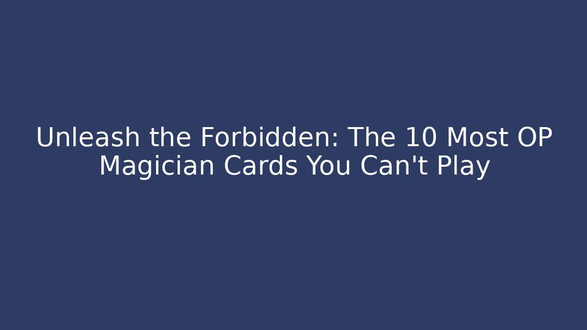 Unleash the Forbidden: The 10 Most OP Magician Cards You Can't Play