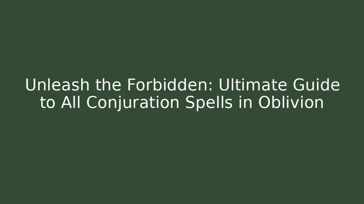 Unleash the Forbidden: Ultimate Guide to All Conjuration Spells in Oblivion - Critter Realm