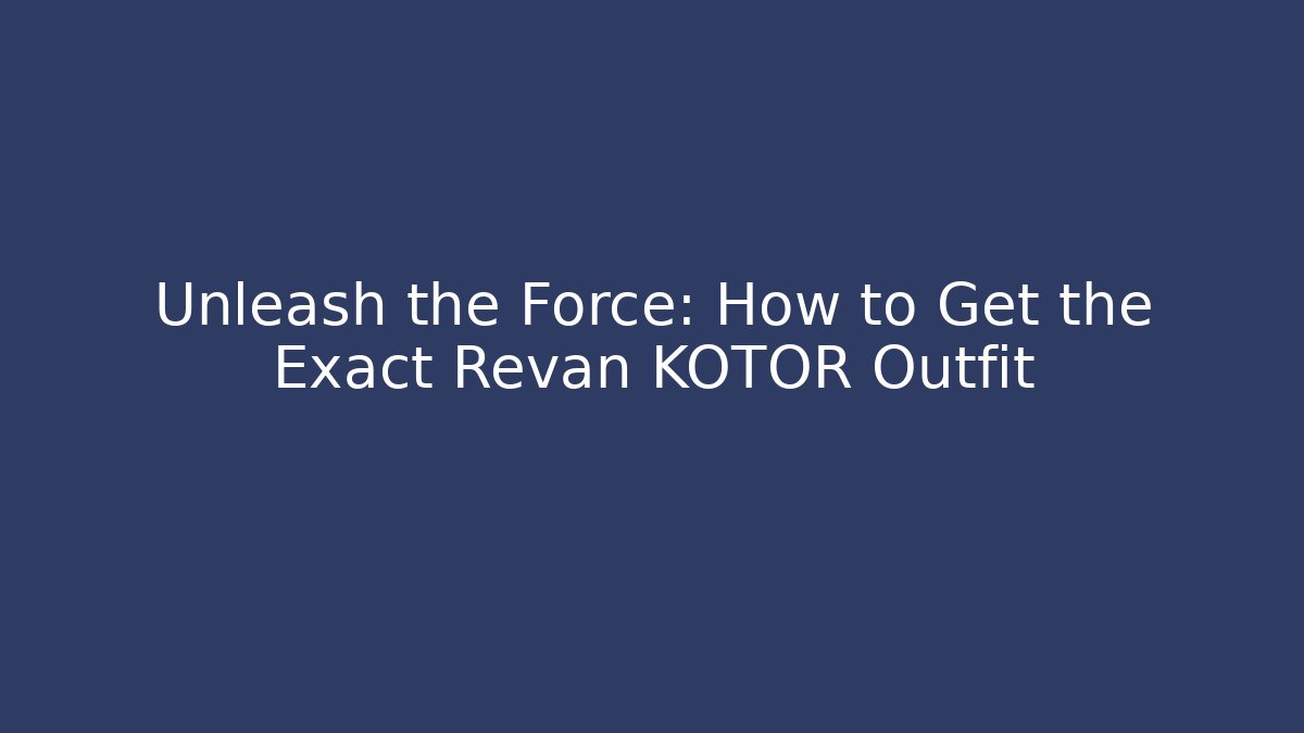 Unleash the Force: How to Get the Exact Revan KOTOR Outfit