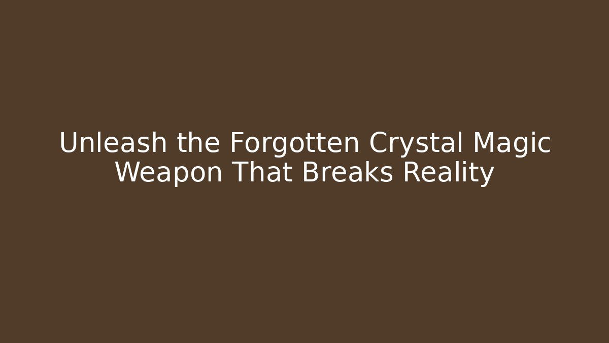 Unleash the Forgotten Crystal Magic Weapon That Breaks Reality