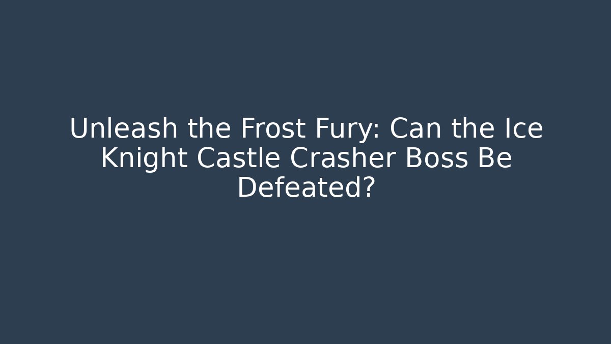 Unleash the Frost Fury: Can the Ice Knight Castle Crasher Boss Be Defeated?