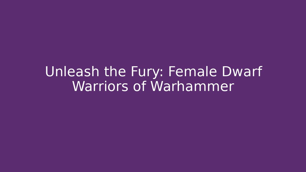 Unleash the Fury: Female Dwarf Warriors of Warhammer