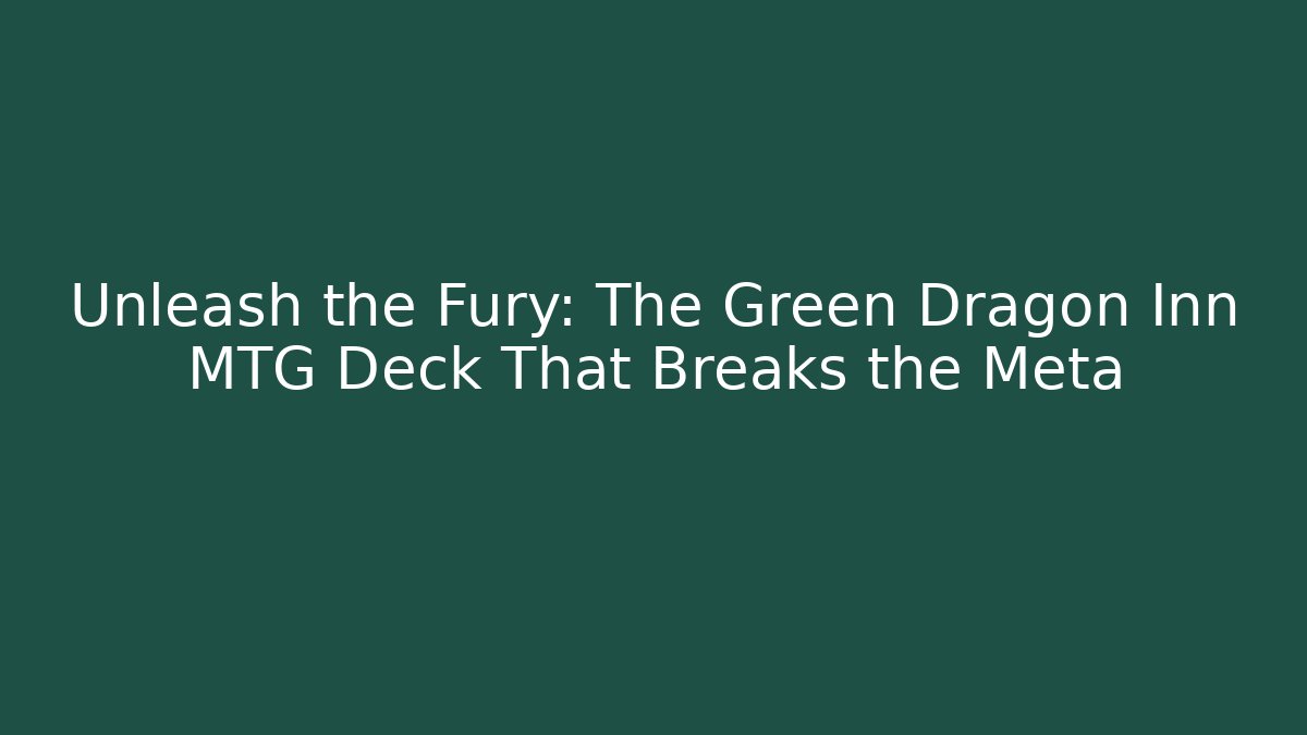 Unleash the Fury: The Green Dragon Inn MTG Deck That Breaks the Meta