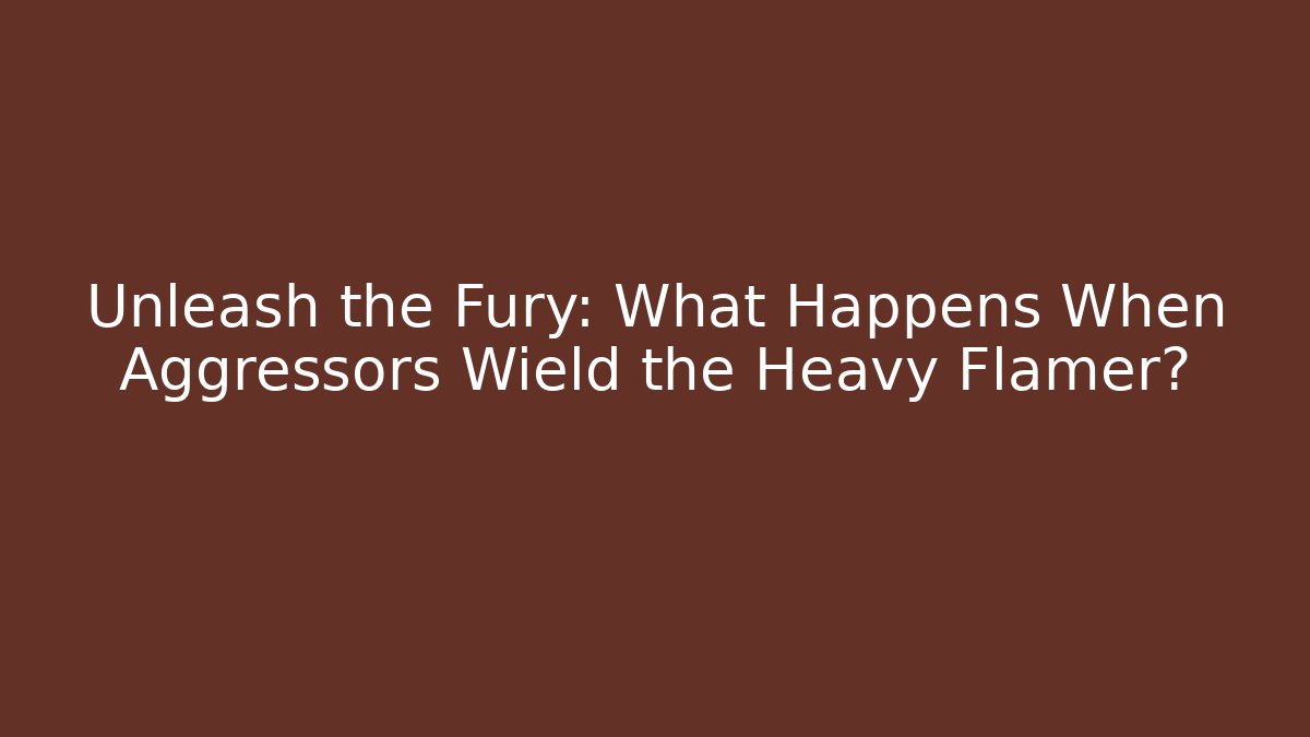 Unleash the Fury: What Happens When Aggressors Wield the Heavy Flamer?