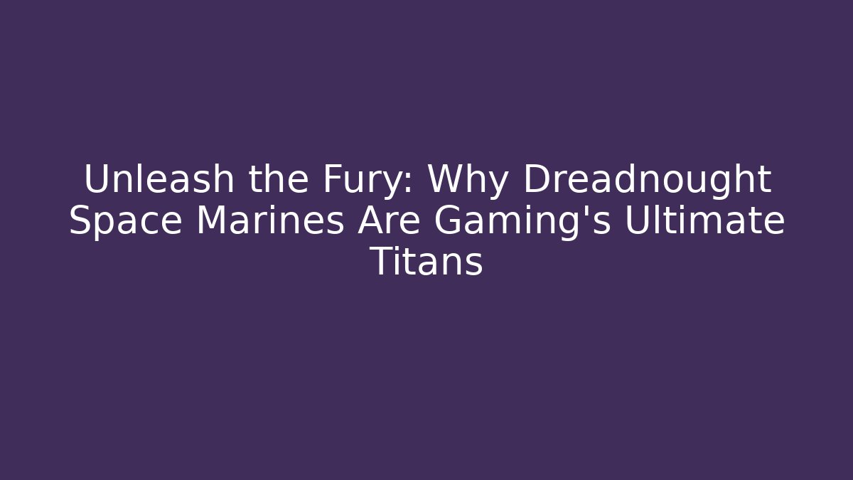 Unleash the Fury: Why Dreadnought Space Marines Are Gaming’s Ultimate Titans