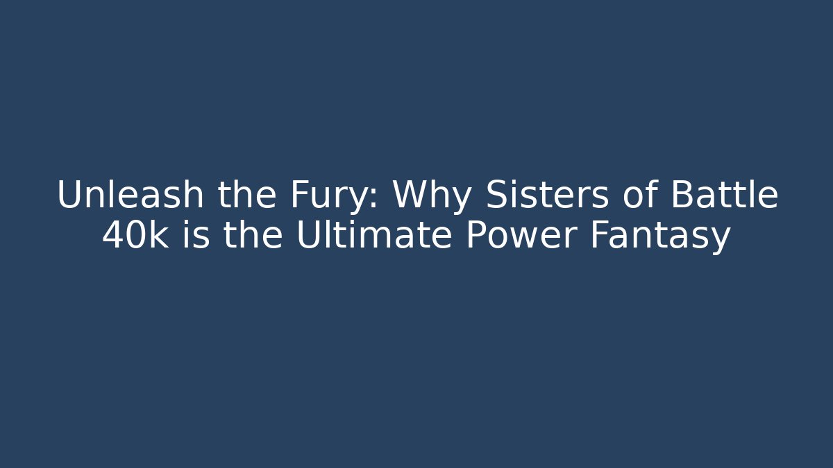 Unleash the Fury: Why Sisters of Battle 40k is the Ultimate Power Fantasy - Critter Realm