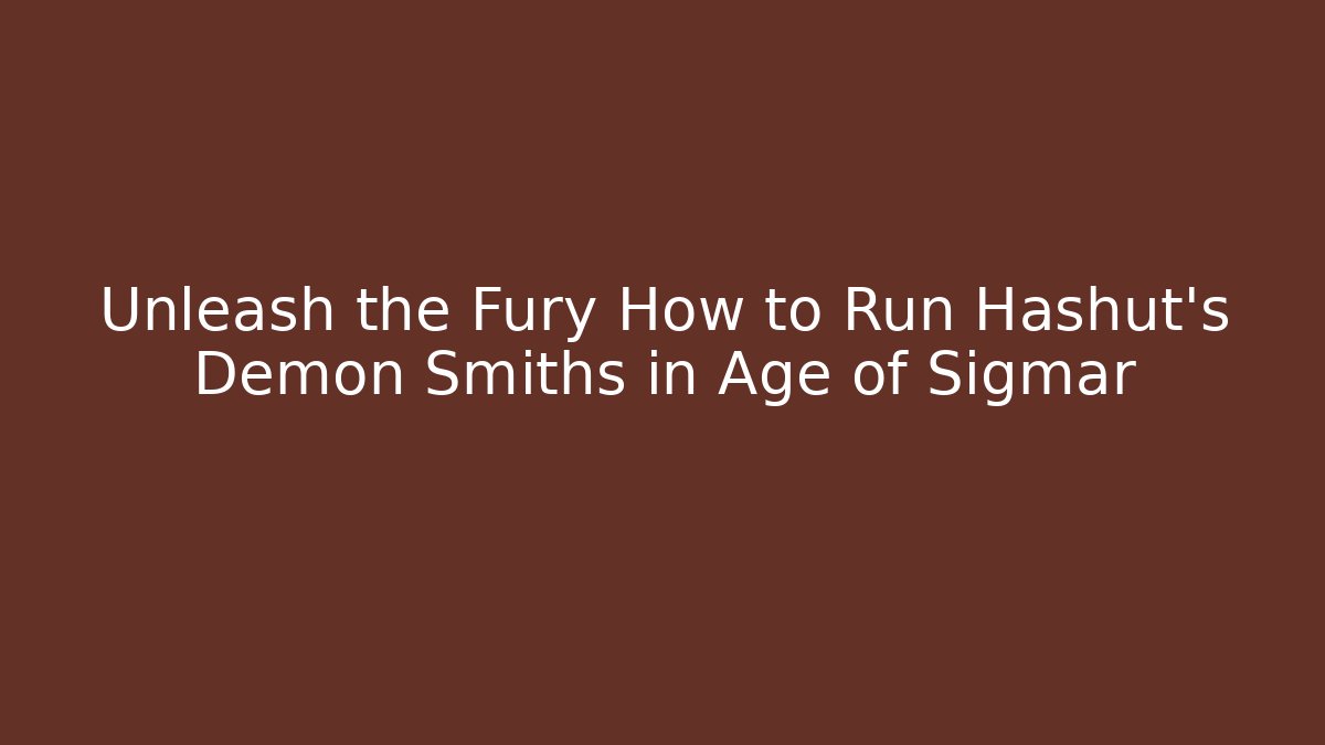 Unleash the Fury How to Run Hashut's Demon Smiths in Age of Sigmar