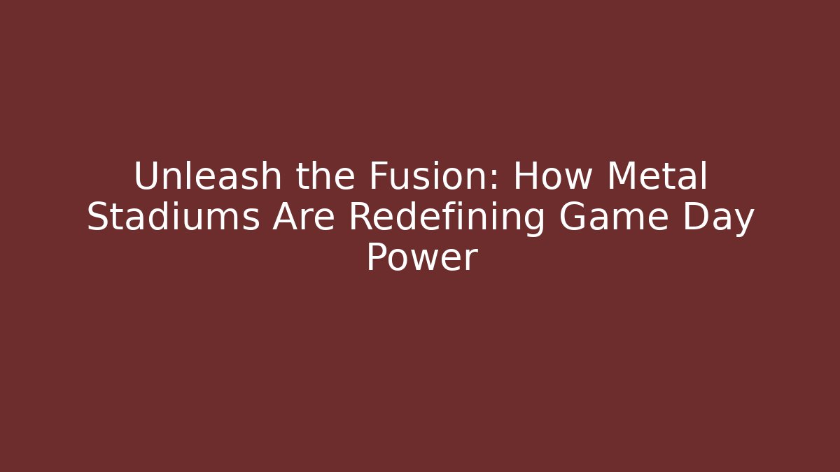 Unleash the Fusion: How Metal Stadiums Are Redefining Game Day Power