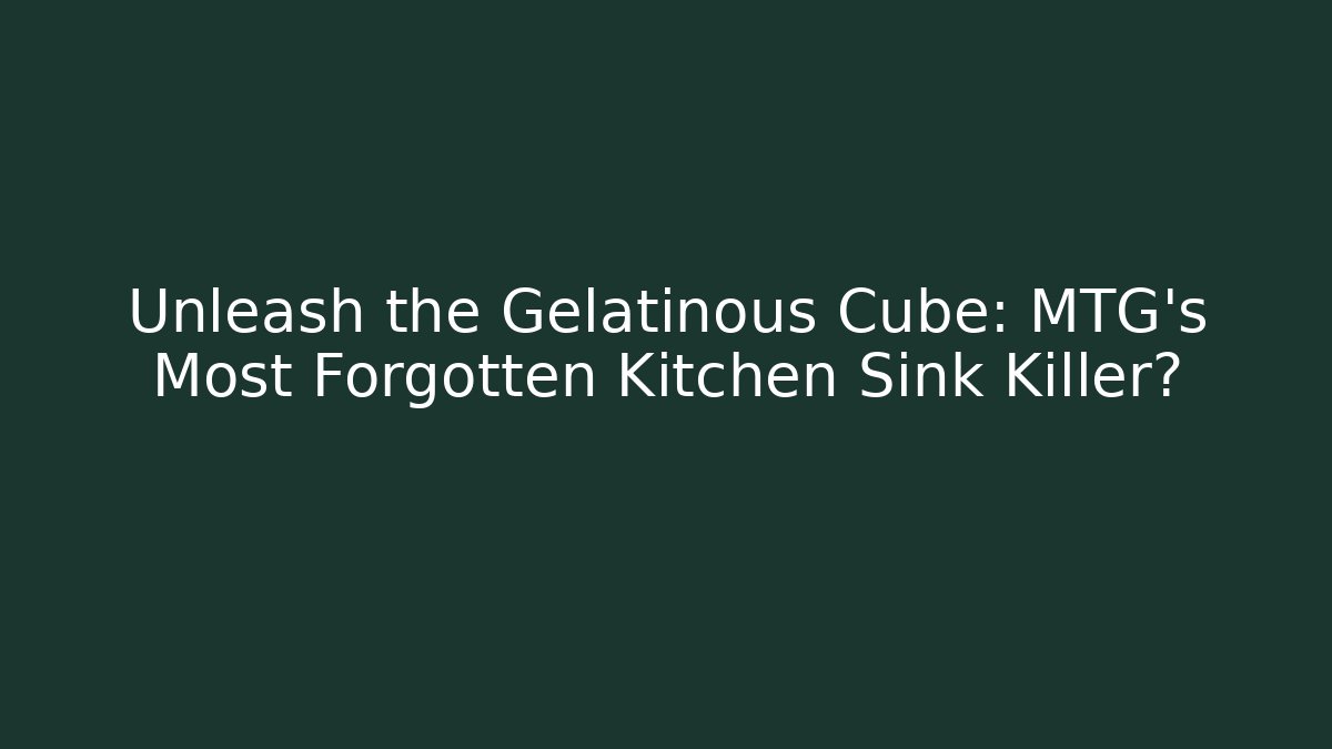 Unleash the Gelatinous Cube: MTG's Most Forgotten Kitchen Sink Killer?