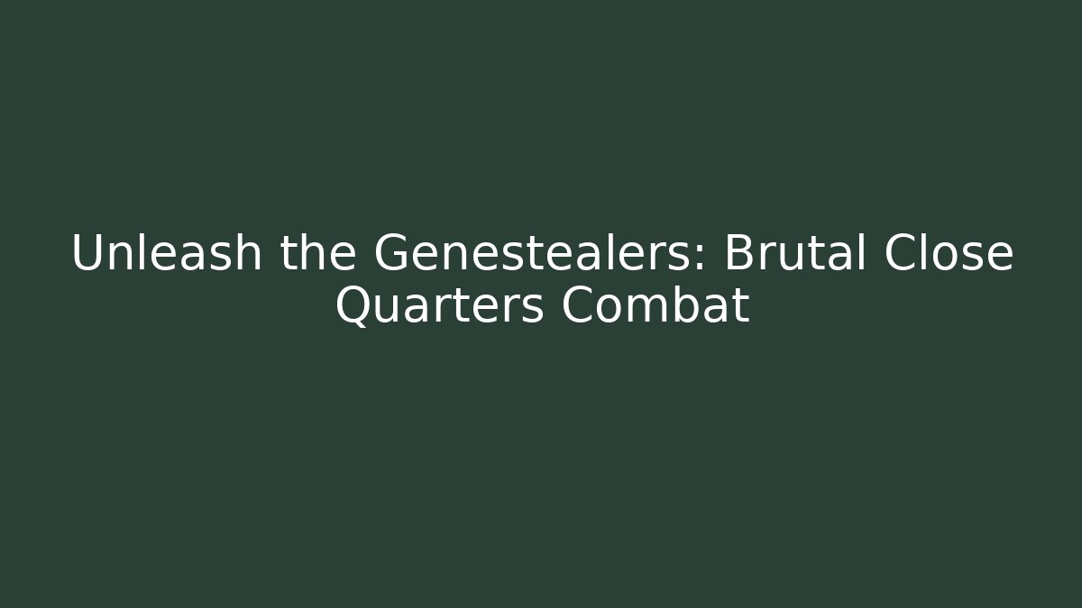 Unleash the Genestealers: Brutal Close Quarters Combat
