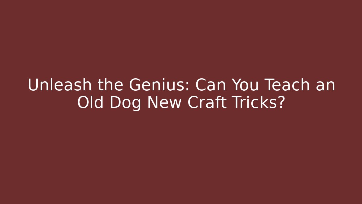 Unleash the Genius: Can You Teach an Old Dog New Craft Tricks?