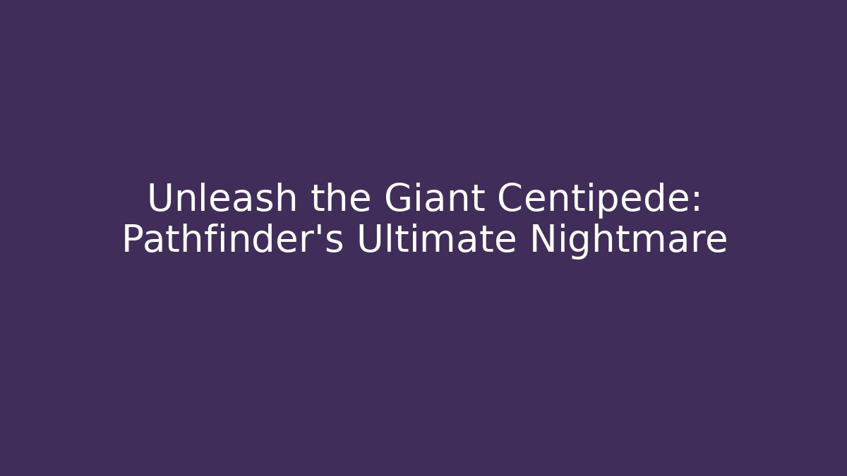 Unleash the Giant Centipede: Pathfinder’s Ultimate Nightmare