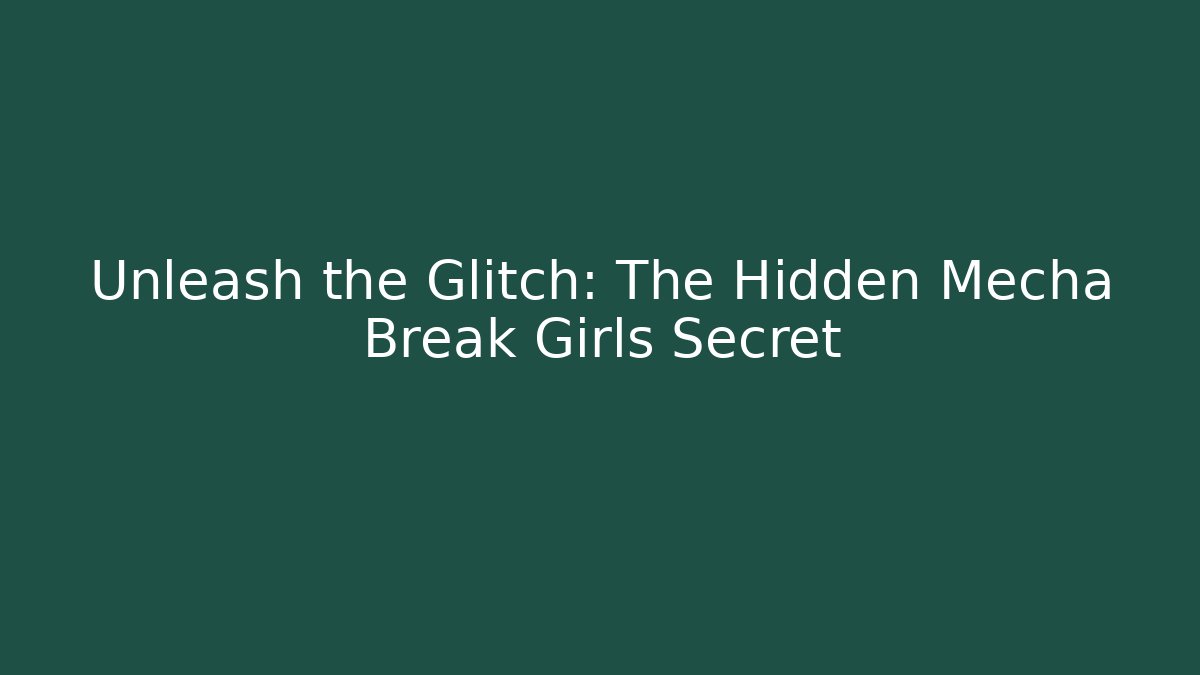 Unleash the Glitch: The Hidden Mecha Break Girls Secret