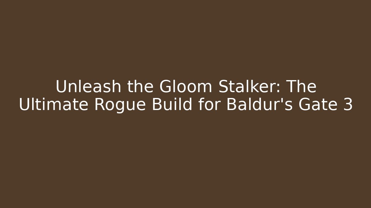 Unleash the Gloom Stalker: The Ultimate Rogue Build for Baldur's Gate 3