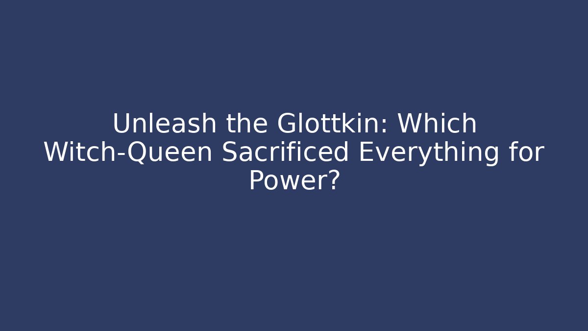 Unleash the Glottkin: Which Witch-Queen Sacrificed Everything for Power?