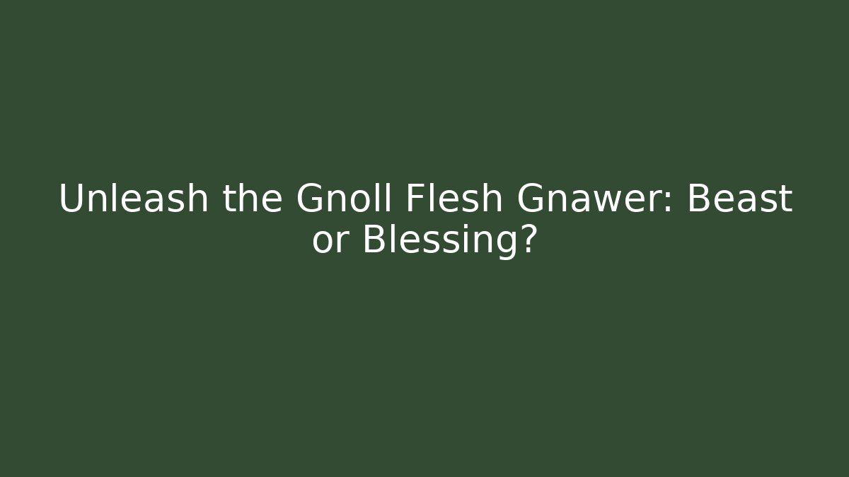 Unleash the Gnoll Flesh Gnawer: Beast or Blessing?