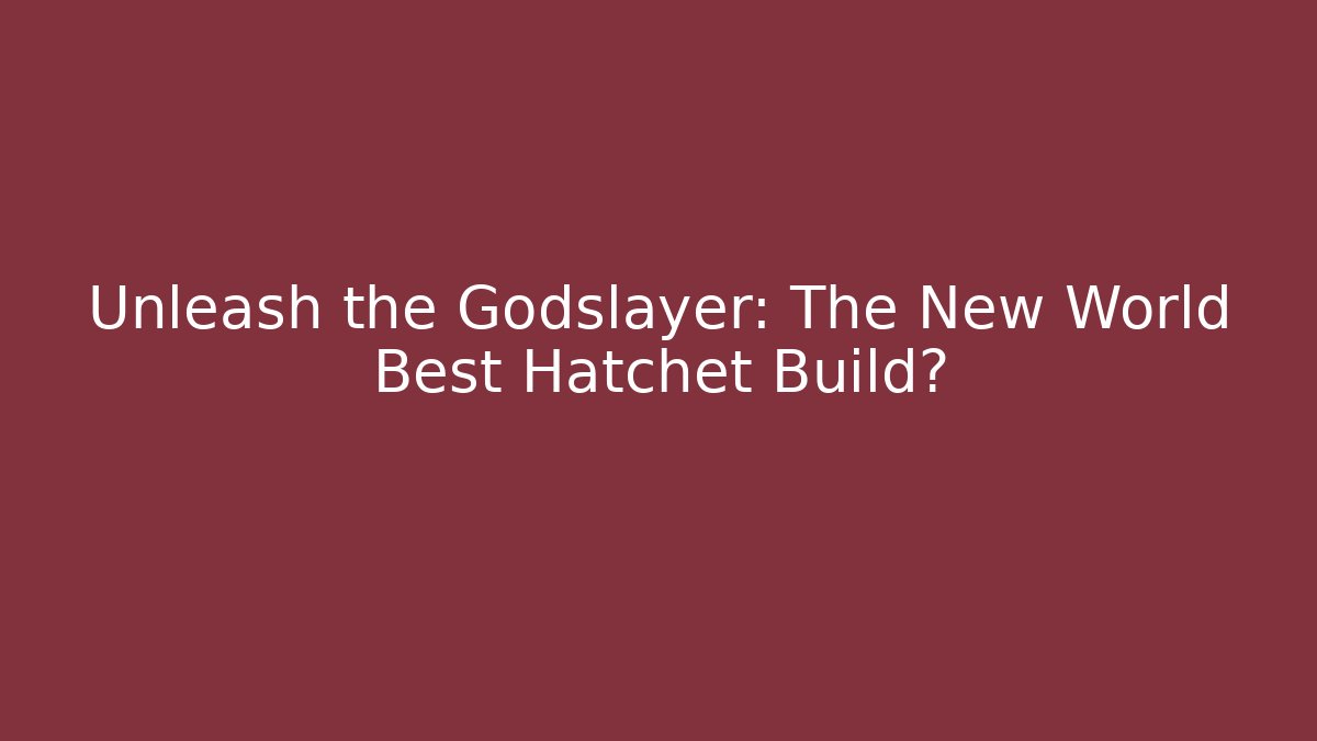 Unleash the Godslayer: The New World Best Hatchet Build?