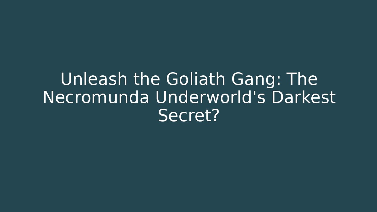 Unleash the Goliath Gang: The Necromunda Underworld's Darkest Secret?