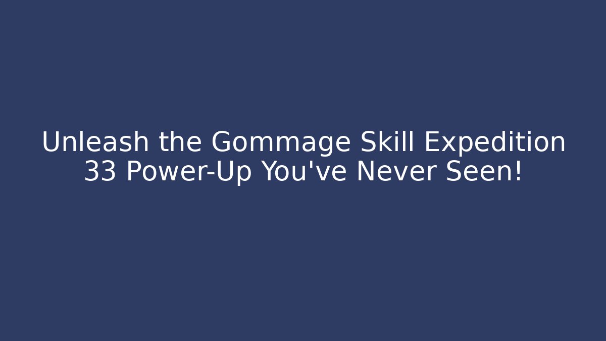 Unleash the Gommage Skill Expedition 33 Power-Up You’ve Never Seen!