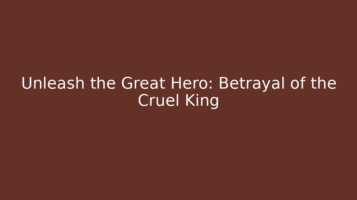 Unleash the Great Hero: Betrayal of the Cruel King