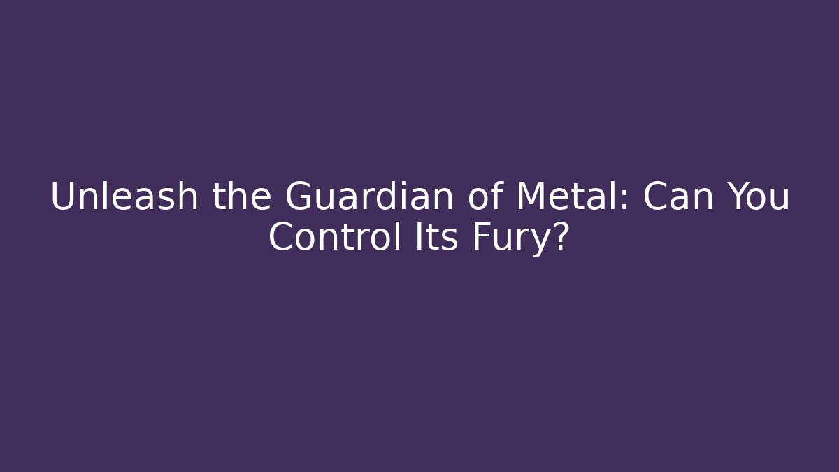 Unleash the Guardian of Metal: Can You Control Its Fury?