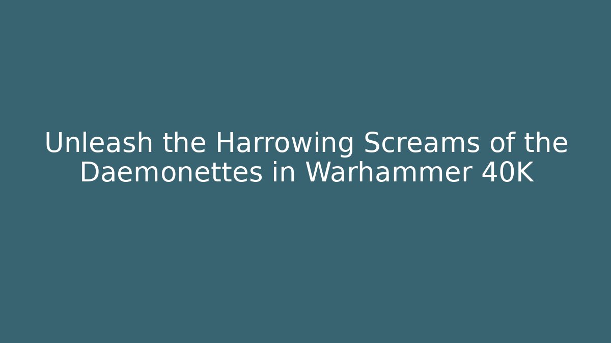 Unleash the Harrowing Screams of the Daemonettes in Warhammer 40K