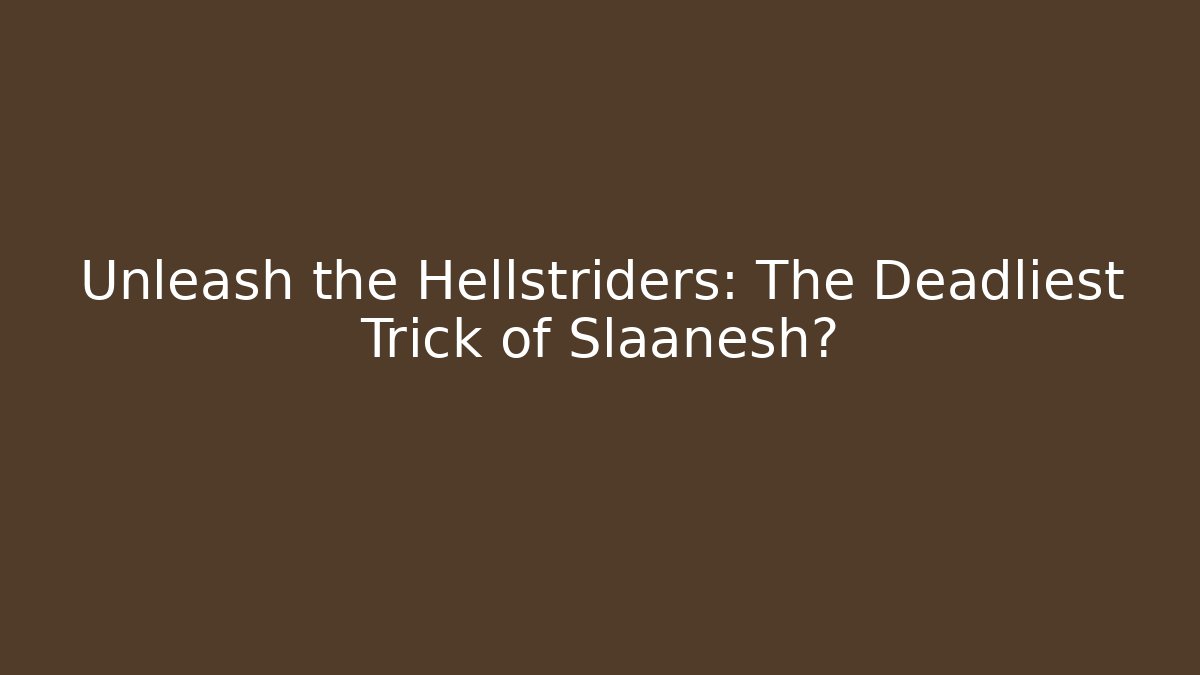 Unleash the Hellstriders: The Deadliest Trick of Slaanesh?
