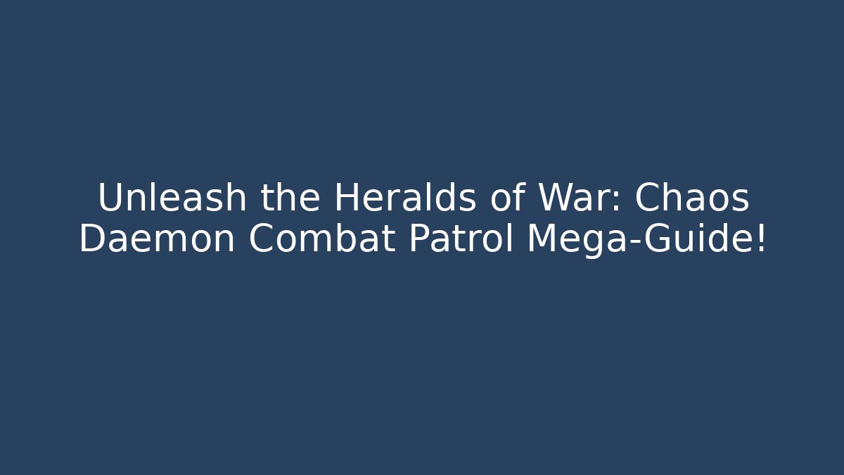 Unleash the Heralds of War: Chaos Daemon Combat Patrol Mega-Guide!