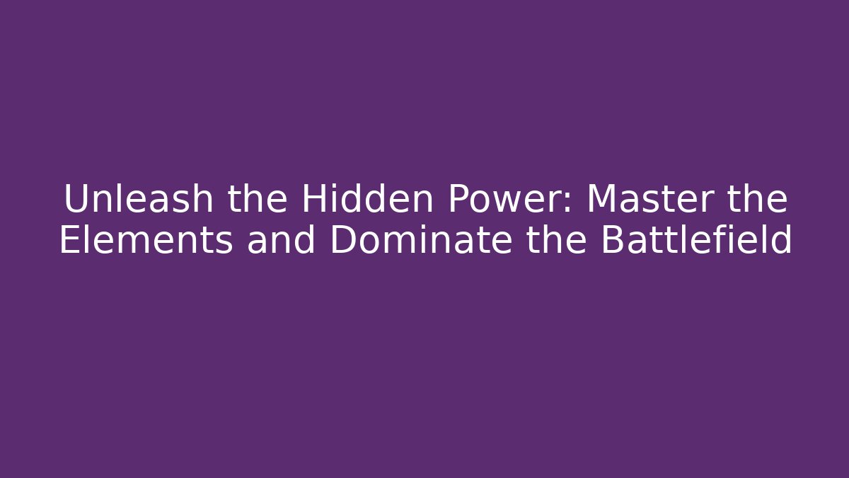 Unleash the Hidden Power: Master the Elements and Dominate the Battlefield