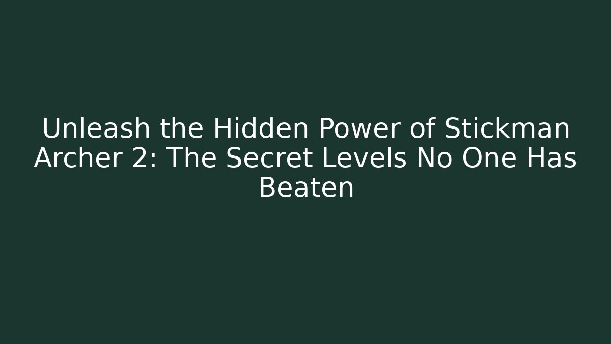Unleash the Hidden Power of Stickman Archer 2: The Secret Levels No One Has Beaten