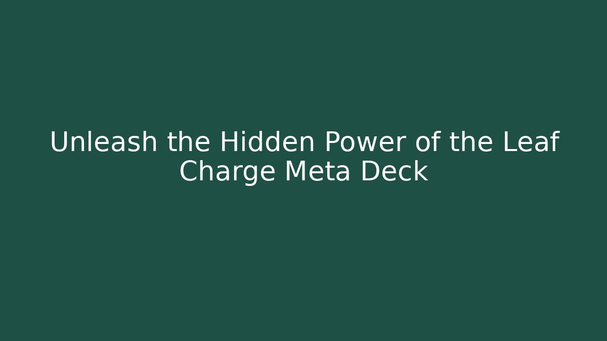 Unleash the Hidden Power of the Leaf Charge Meta Deck