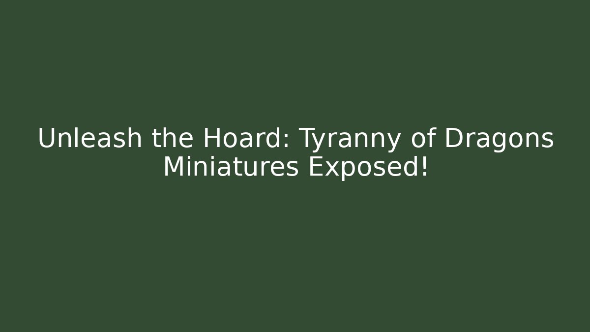 Unleash the Hoard: Tyranny of Dragons Miniatures Exposed!