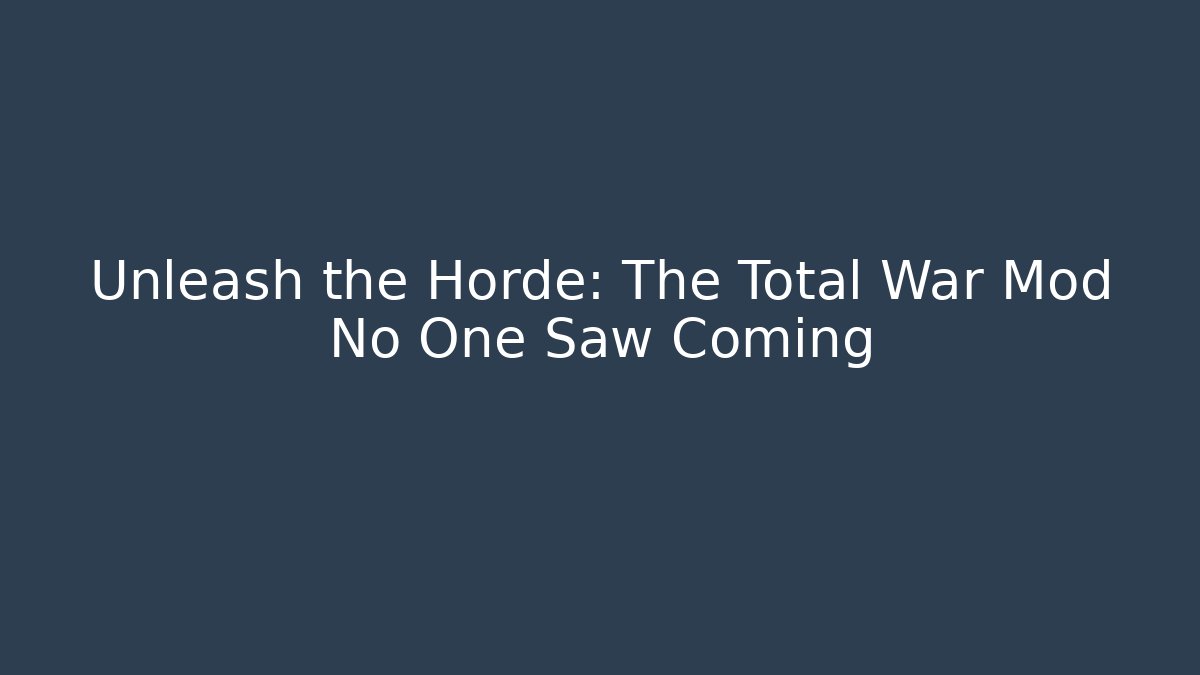 Unleash the Horde: The Total War Mod No One Saw Coming