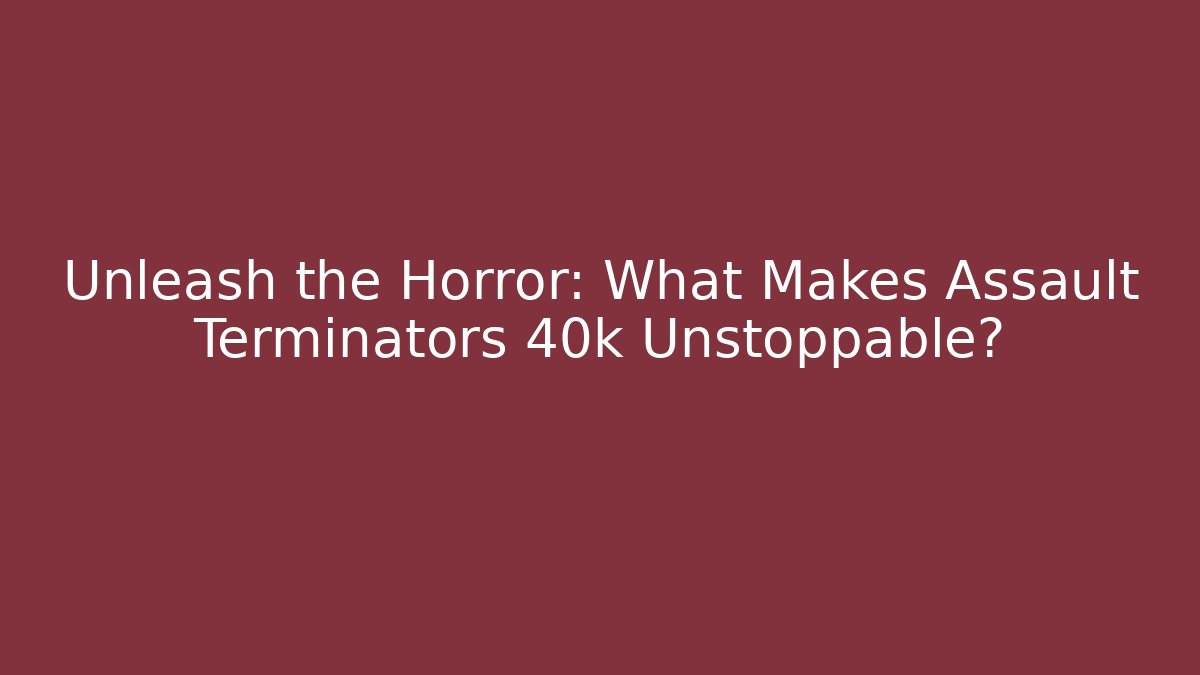 Unleash the Horror: What Makes Assault Terminators 40k Unstoppable?