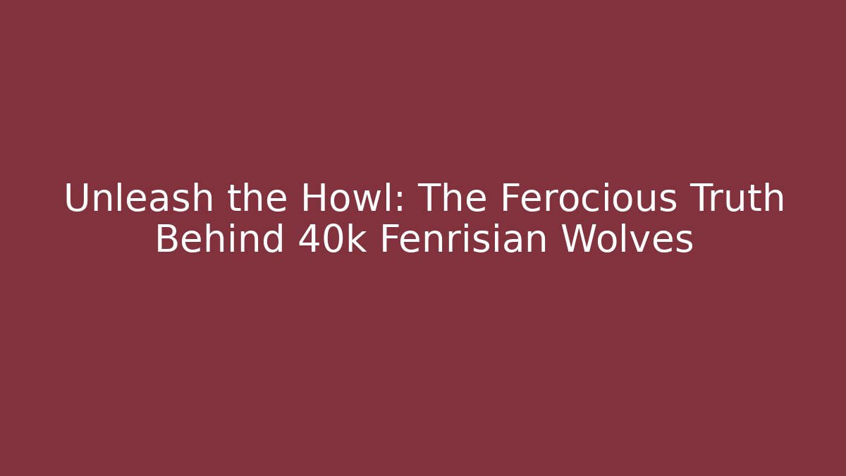 Unleash the Howl: The Ferocious Truth Behind 40k Fenrisian Wolves