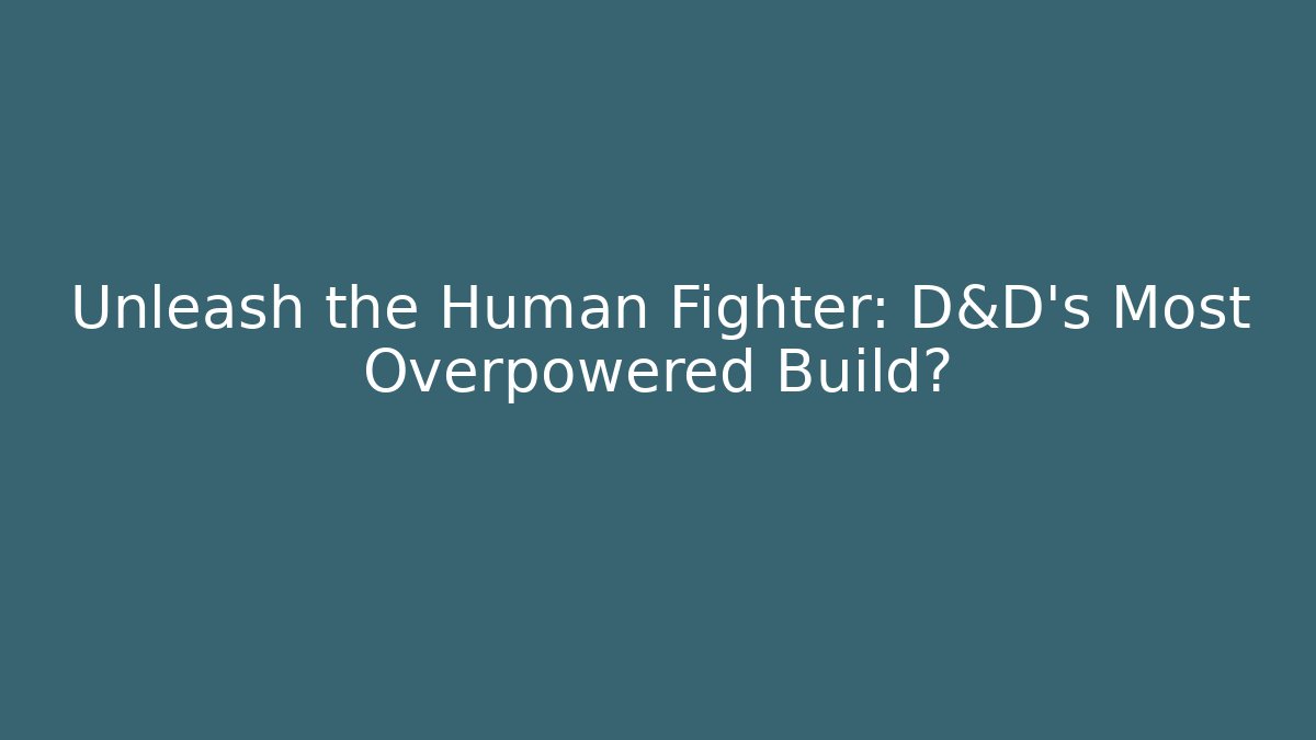 Unleash the Human Fighter: D&D’s Most Overpowered Build?