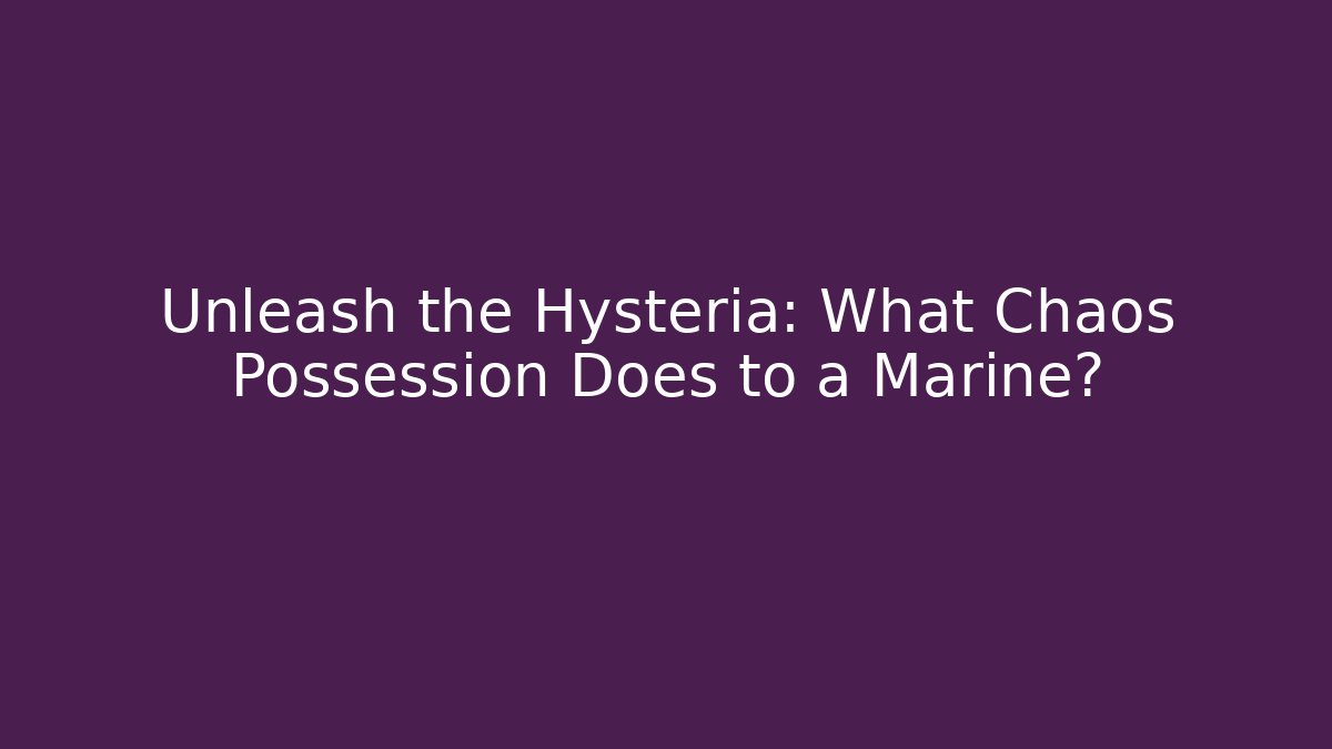Unleash the Hysteria: What Chaos Possession Does to a Marine?