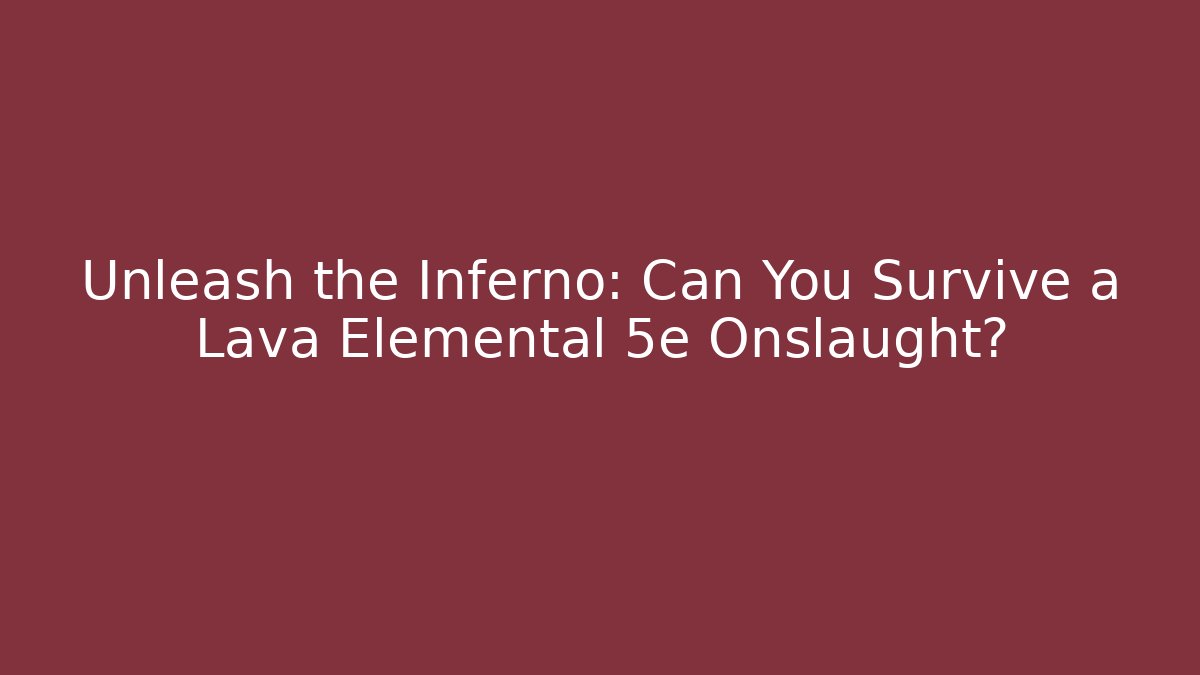 Unleash the Inferno: Can You Survive a Lava Elemental 5e Onslaught?