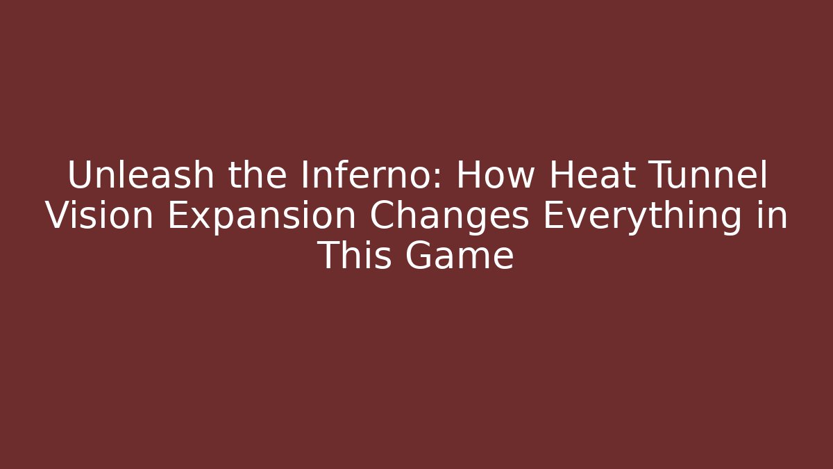 Unleash the Inferno: How Heat Tunnel Vision Expansion Changes Everything in This Game