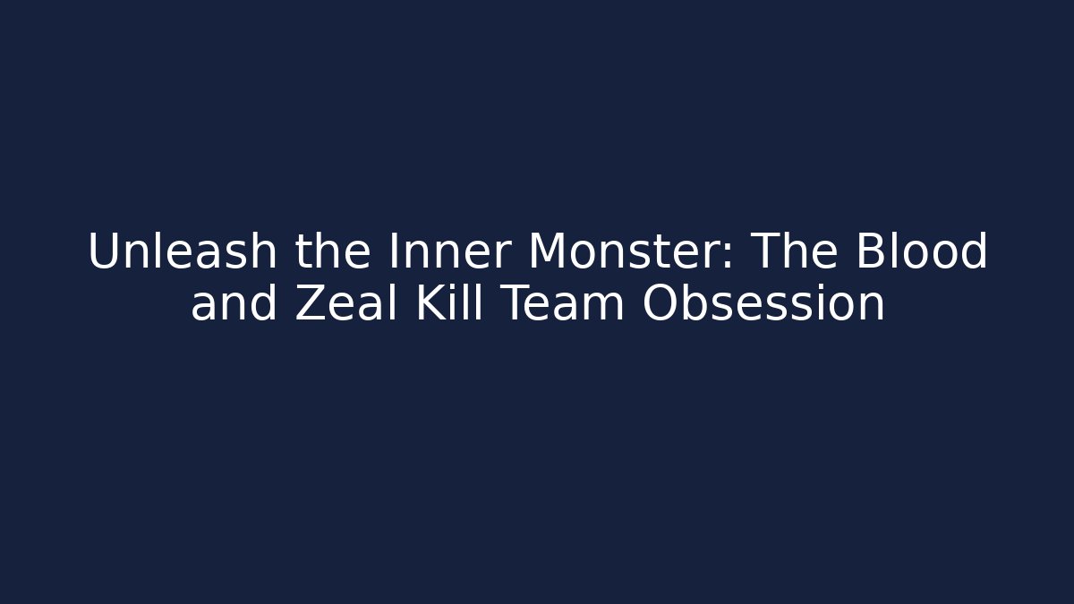 Unleash the Inner Monster: The Blood and Zeal Kill Team Obsession