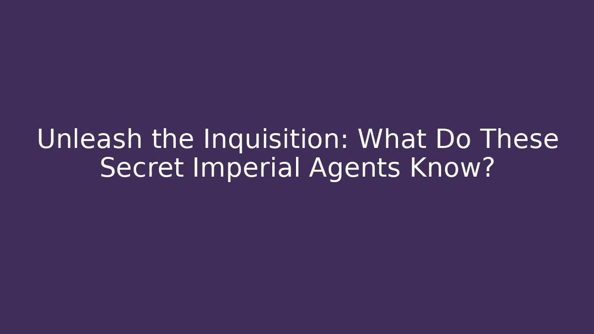 Unleash the Inquisition: What Do These Secret Imperial Agents Know?
