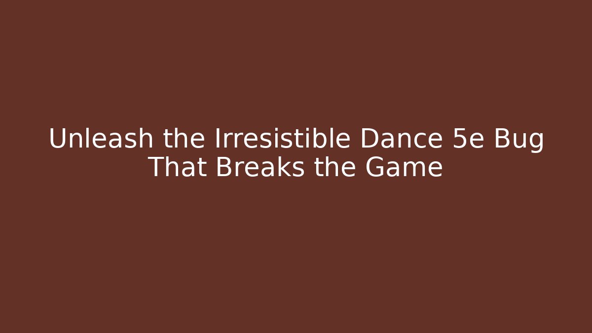 Unleash the Irresistible Dance 5e Bug That Breaks the Game