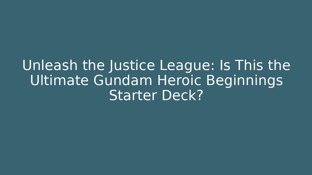 Unleash the Justice League: Is This the Ultimate Gundam Heroic Beginnings Starter Deck? - Critter Realm