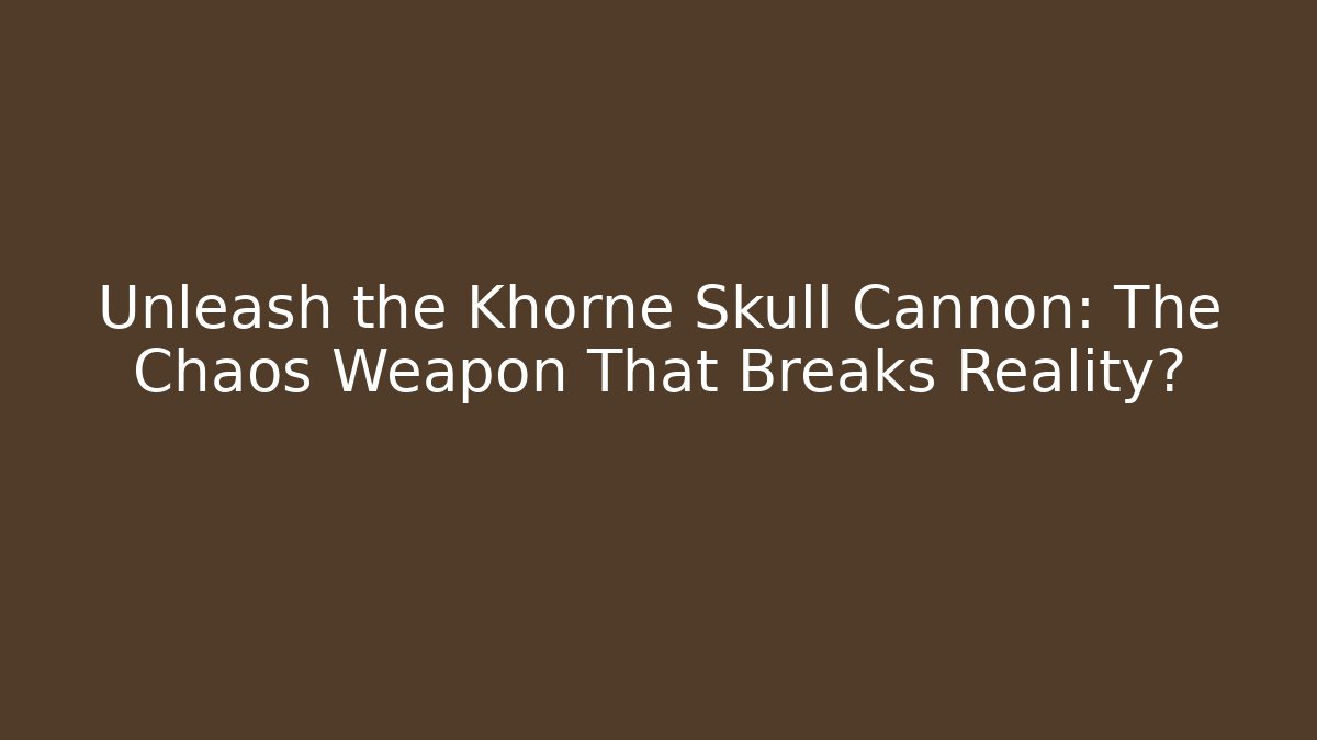 Unleash the Khorne Skull Cannon: The Chaos Weapon That Breaks Reality?