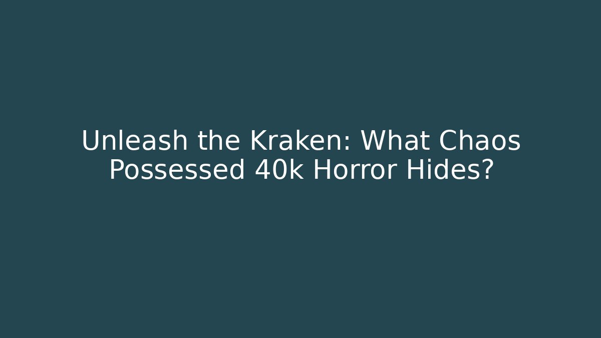 Unleash the Kraken: What Chaos Possessed 40k Horror Hides?