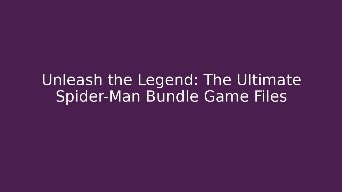 Unleash the Legend: The Ultimate Spider-Man Bundle Game Files